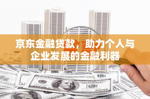 红星京东金融贷款，助力个人与企业发展的金融利器