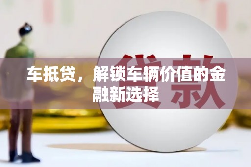 红星车抵贷，解锁车辆价值的金融新选择
