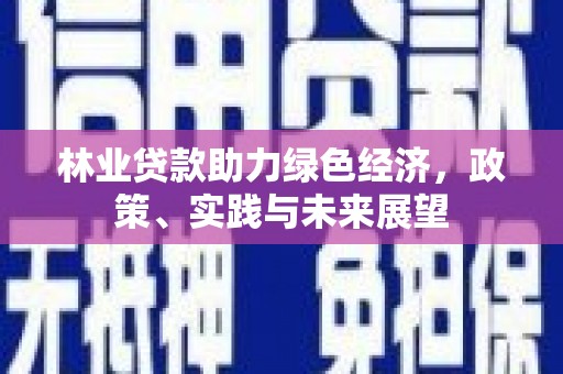 红星林业贷款助力绿色经济，政策、实践与未来展望
