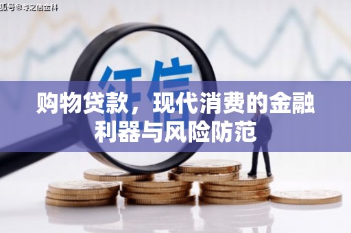 红星购物贷款，现代消费的金融利器与风险防范