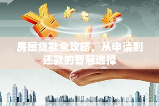 红星房屋贷款全攻略，从申请到还款的智慧选择