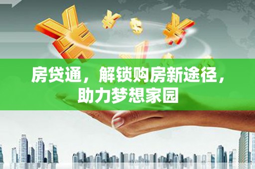 红星房贷通，解锁购房新途径，助力梦想家园