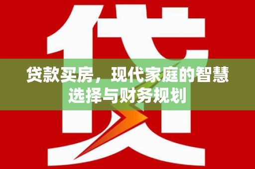 红星贷款买房，现代家庭的智慧选择与财务规划