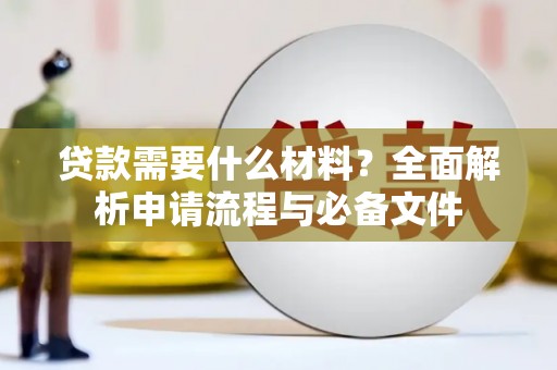 红星贷款需要什么材料？全面解析申请流程与必备文件