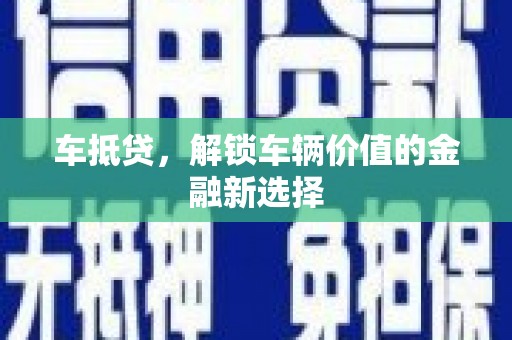 红星车抵贷，解锁车辆价值的金融新选择