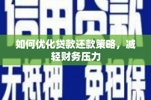 红星如何优化贷款还款策略，减轻财务压力