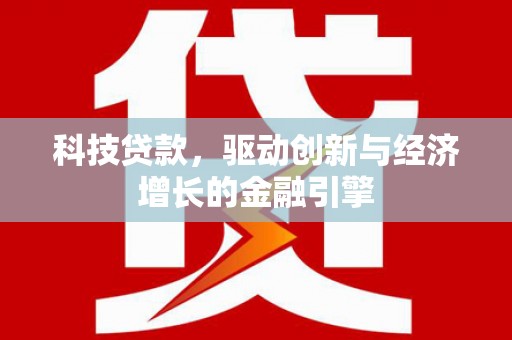 红星科技贷款，驱动创新与经济增长的金融引擎