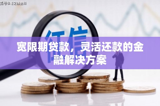 红星宽限期贷款，灵活还款的金融解决方案