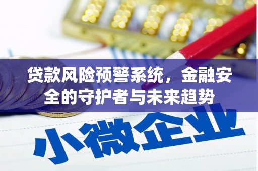 红星贷款风险预警系统，金融安全的守护者与未来趋势