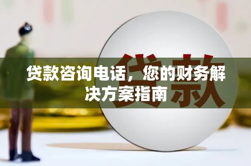 红星贷款咨询电话，您的财务解决方案指南