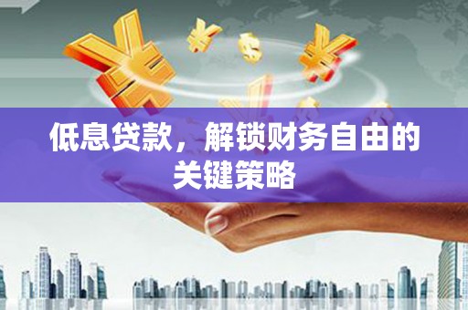 红星低息贷款，解锁财务自由的关键策略