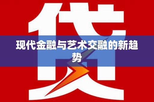 红星现代金融与艺术交融的新趋势
