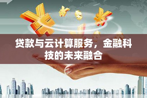 红星贷款与云计算服务，金融科技的未来融合