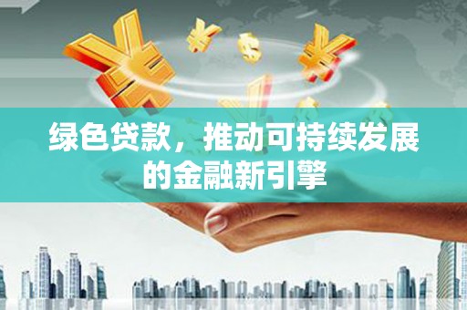 红星绿色贷款，推动可持续发展的金融新引擎