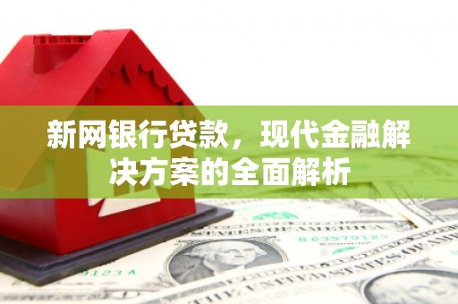 红星新网银行贷款，现代金融解决方案的全面解析