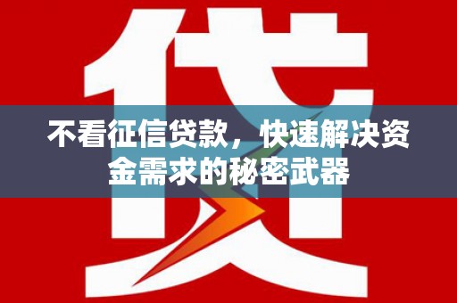 红星不看征信贷款，快速解决资金需求的秘密武器