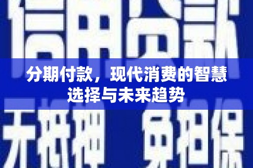红星分期付款，现代消费的智慧选择与未来趋势
