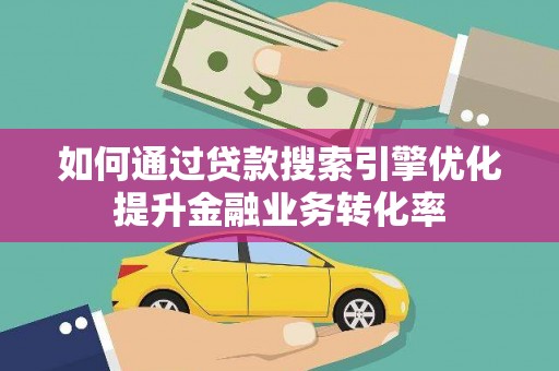 红星如何通过贷款搜索引擎优化提升金融业务转化率