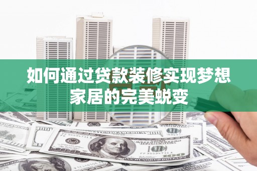 红星如何通过贷款装修实现梦想家居的完美蜕变