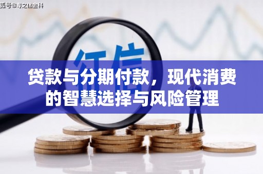红星贷款与分期付款，现代消费的智慧选择与风险管理