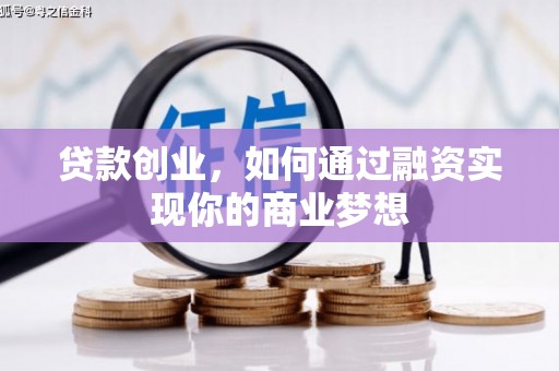 红星贷款创业，如何通过融资实现你的商业梦想