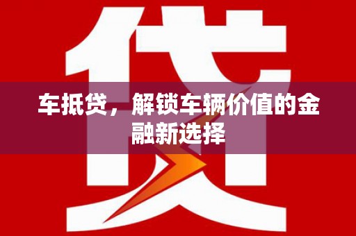 红星车抵贷，解锁车辆价值的金融新选择
