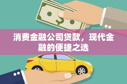 红星消费金融公司贷款，现代金融的便捷之选