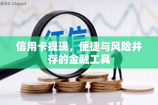 红星信用卡提现，便捷与风险并存的金融工具