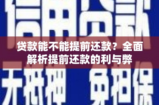 红星贷款能不能提前还款？全面解析提前还款的利与弊