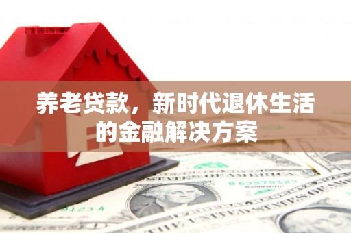 红星养老贷款，新时代退休生活的金融解决方案
