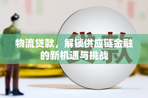 红星物流贷款，解锁供应链金融的新机遇与挑战