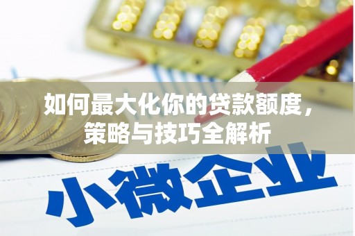 红星如何最大化你的贷款额度，策略与技巧全解析