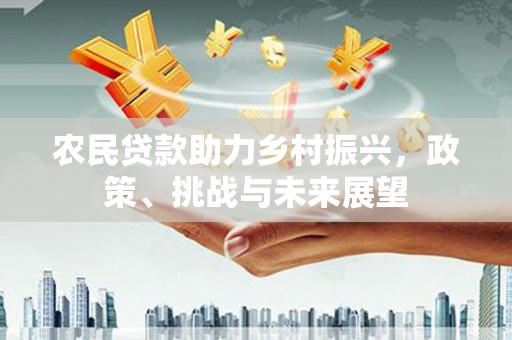 红星农民贷款助力乡村振兴，政策、挑战与未来展望