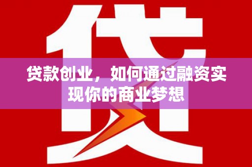 红星贷款创业，如何通过融资实现你的商业梦想