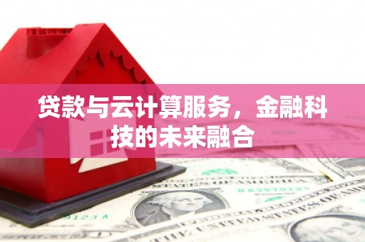 红星贷款与云计算服务，金融科技的未来融合