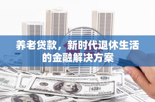 红星养老贷款，新时代退休生活的金融解决方案