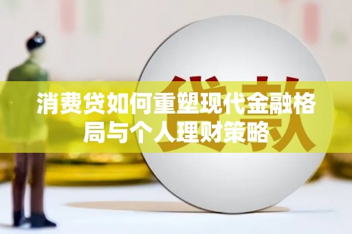 红星消费贷如何重塑现代金融格局与个人理财策略