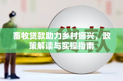 红星畜牧贷款助力乡村振兴，政策解读与实操指南
