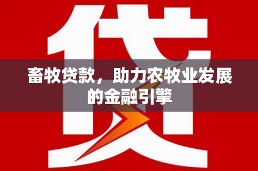 红星畜牧贷款，助力农牧业发展的金融引擎