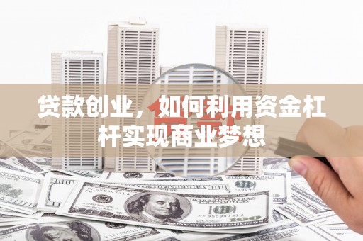 红星贷款创业，如何利用资金杠杆实现商业梦想