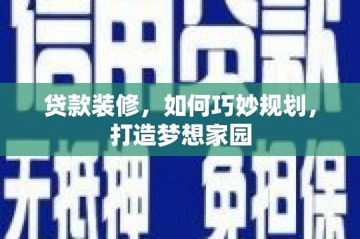 红星贷款装修，如何巧妙规划，打造梦想家园