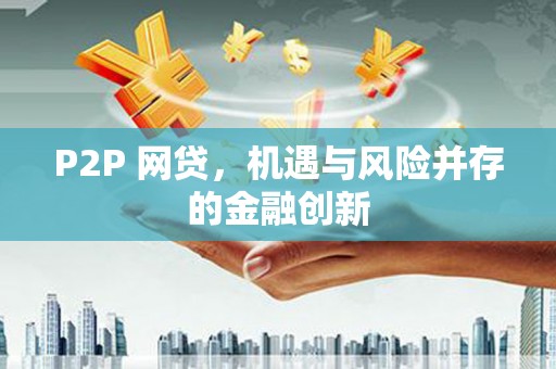 红星P2P 网贷，机遇与风险并存的金融创新