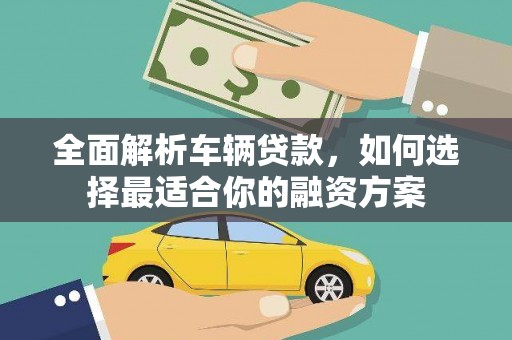 红星全面解析车辆贷款，如何选择最适合你的融资方案