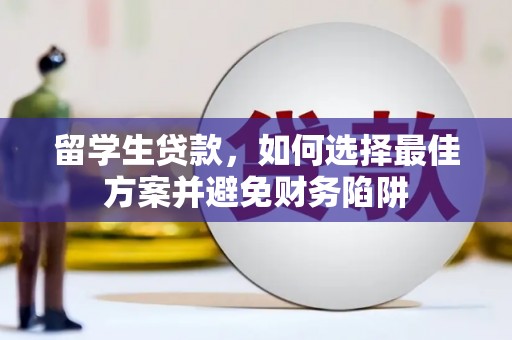 红星留学生贷款，如何选择最佳方案并避免财务陷阱