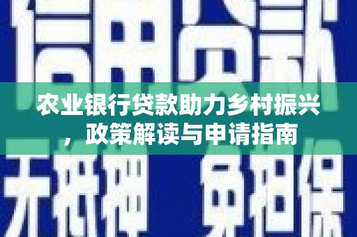 红星农业银行贷款助力乡村振兴，政策解读与申请指南