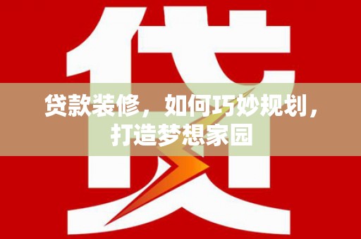 红星贷款装修，如何巧妙规划，打造梦想家园