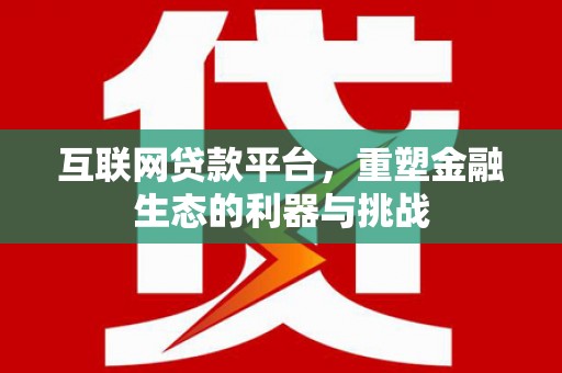 红星互联网贷款平台，重塑金融生态的利器与挑战