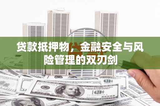 红星贷款抵押物，金融安全与风险管理的双刃剑