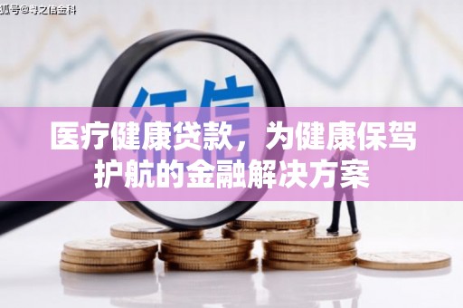 红星医疗健康贷款，为健康保驾护航的金融解决方案