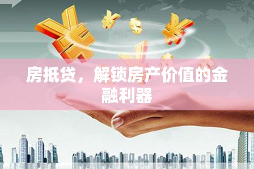 红星房抵贷，解锁房产价值的金融利器